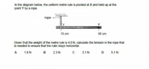 In the diagram below, the uniform metre rule is pivoted at X and held up at the

 
point Y by a rop