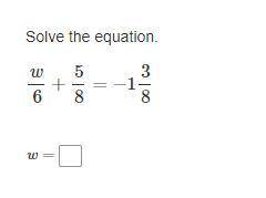 W/6+5/8=−1 3/8

w=?
I am really in a hurry. If the answer to this question is true, please tell me