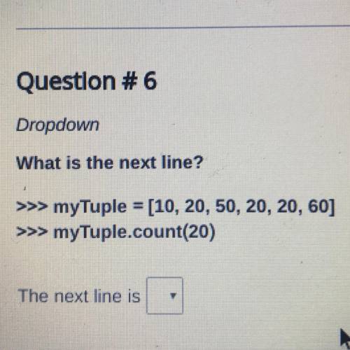 Question #6

Dropdown
What is the next line?
>>> myTuple = [10, 20, 50, 20, 20, 60]
>&