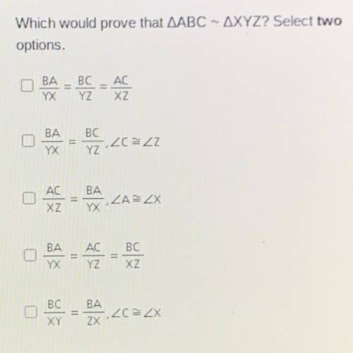 Which would prove that ABC ~ XZY select two options
