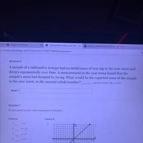 HELP ME FOR BRAINIEST!!! Grades Schoology

S Exponential Functions and Trans X
Q Half Life and Rad