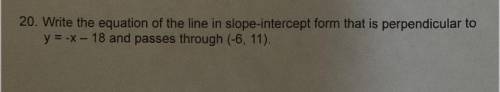 20. Write the equation of the line in slope-intercept form that is perpendicular to

y = -x-18 and