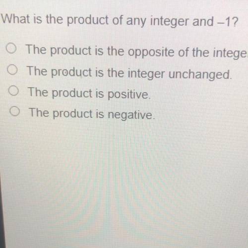 What is the product of any integer and -1?

A.The product is the opposite of the integer
B.The pro