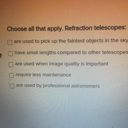 Choose all that apply. Refraction telescopes:

are used to pick up the faintest objects in the sky