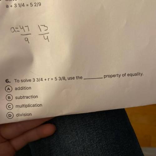 6. To solve 3 3/4 + r = 5 3/8, use the

property of equality.
A) addition
B) subtraction
C) multip