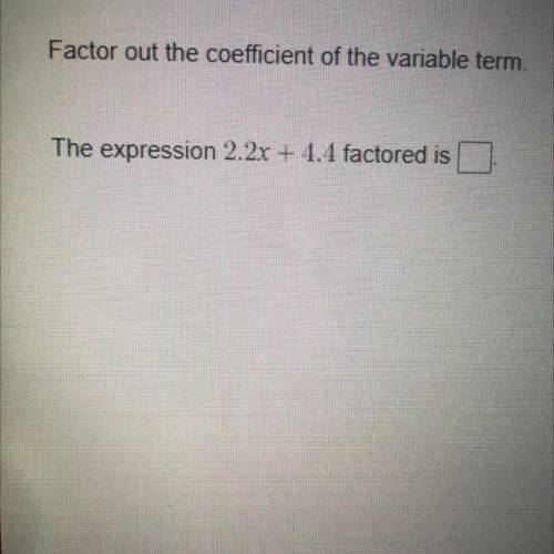 Factor out the coefficient of the variable term.
The expression 2.2x + 4.4 factored is
