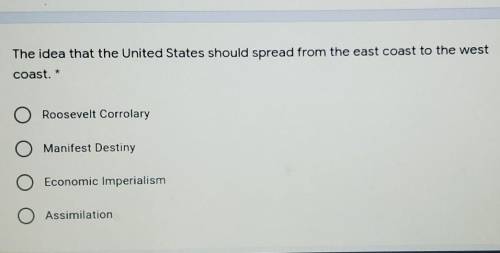 The idea that the United States should spread from the east coast to the west coast. A. Roosevelt C