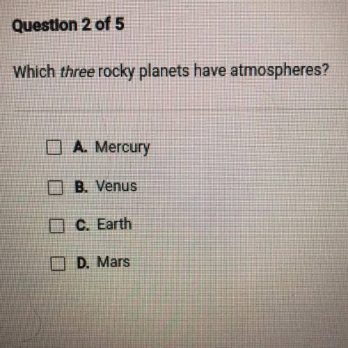 Which three rocky planets have atmospheres?

O A. Mercury
B. Venus
O C. Earth
D. Mars
HELP ILL GIV
