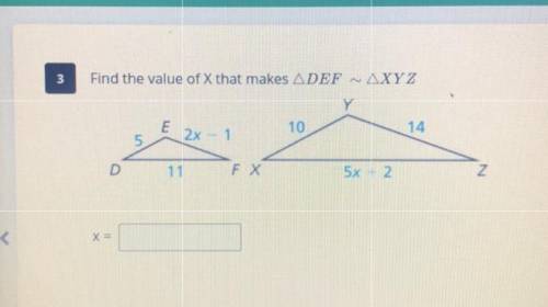 3

Find the value of X that makes ADEF ~AXYZ
Y
E
10
14
5
2x
1
11
1
Fx
5x 2