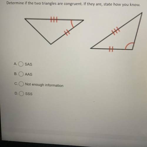 Determine if the two triangles are congruent. If they are, state hoW you know.

A. SAs
B.AAS
C.ONo