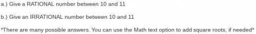 A.) Give a RATIONAL number between 10 and 11

b.) Give an IRRATIONAL number between 10 and 11
*The
