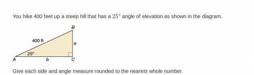 You hike 400 feet up a steep hill that has a 25 degree angle of elevation as shown in the diagram.G