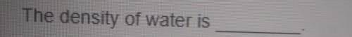 The density of water is