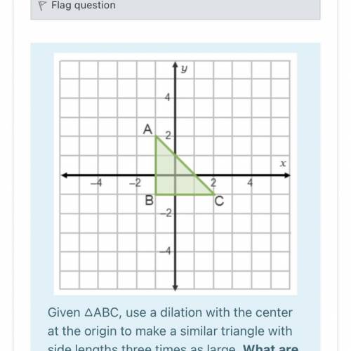 Will give brainliest!

Given △ABC, use a dilation with the center at the origin to make a similar