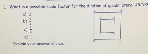 What is a possible scale factor for the dilation of the quadrilateral ABCD?

a) 2
b) 3/2
c) 1/2
d)