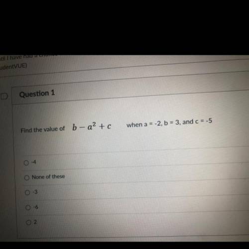 Question 1
 

Find the value of
b - a² + c
when a = -2, b = 3, and c = -5
0-4
O None of these
0 -3
