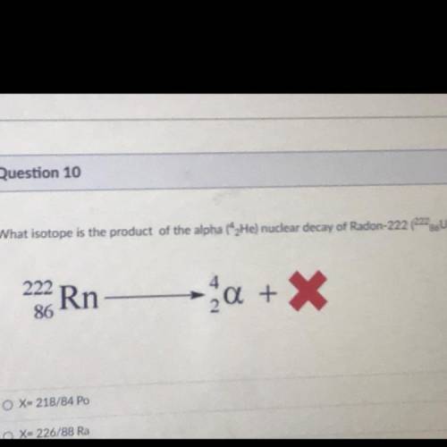 What isotope is the product of the alpha (*2He) nuclear decay of Radon-222 (222U)?

222 Rn
86
a +