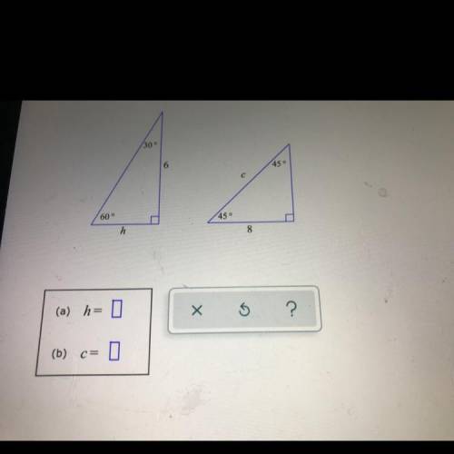 For the right triangles below, find the values of the side lengths h and c.

Round your answers to
