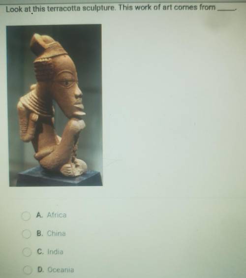 Look at this terracotta sculpture. This work of art comes from A. Africa B. China C. India D. Ocean