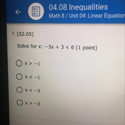 1. [02.05]

Solve for x: -3x + 3 < 6 (1 point)
Ox>-1
0x<-1
0x<-3
Ox>-3