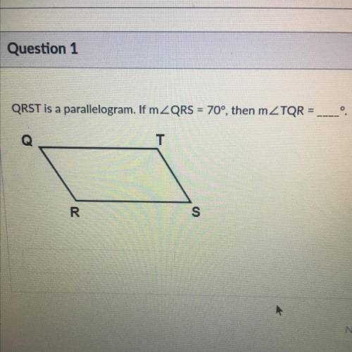 QRST is a parallelogram. If mZQRS = 70°, then mTQR =
T
R
S
