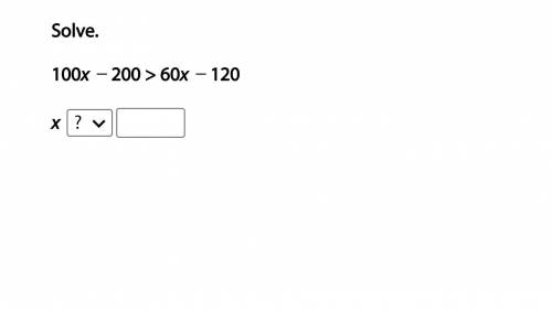 Solve.
100x − 200 > 60x − 120