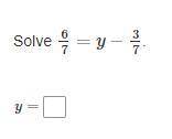 6/7=y−3/7

y=?
Does anybody know what the answer to this question is?
If you know, please tell me.