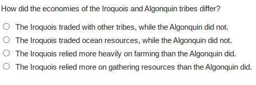 WILL GIVE BRAINLIST

How did the economies of the Iroquois and Algonquin tribes differ?The Iroquoi