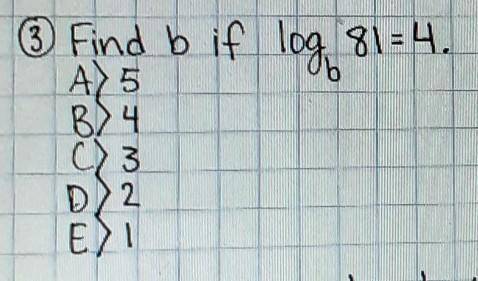 * Find b if log, 81=4. A) 5 B) 4 C) 3 D) 2 E) !