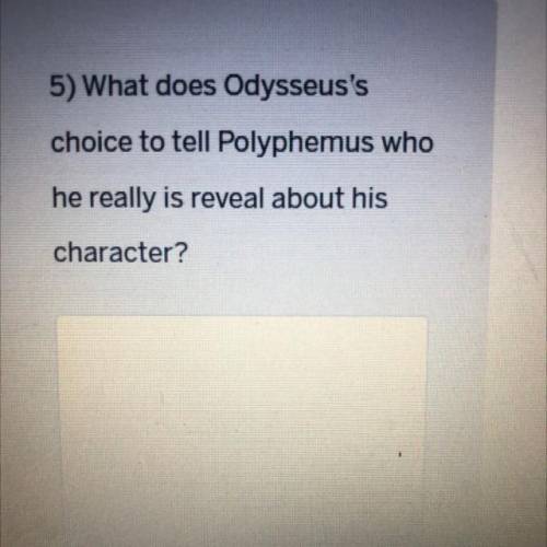 What does Odysseus's

choice to tell Polyphemus who
he really is reveal about his
character?please