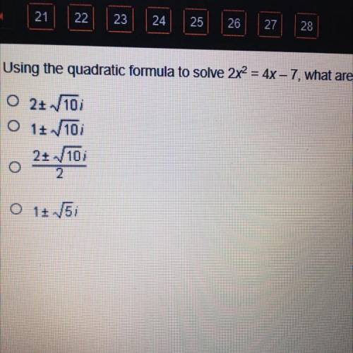 Please help! taking a timed test

Using the quadratic formula solve 2x^2=4x-7, what are the values