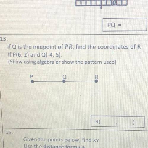 PO =

13.
If Q is the midpoint of PR, find the coordinates of R
If P(6,2) and Q(-4,5).
(Show using