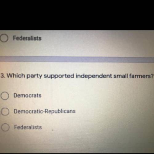 3. Which party supported independent small farmers? *

O Democrats
O Democratic Republicans
O
Fede