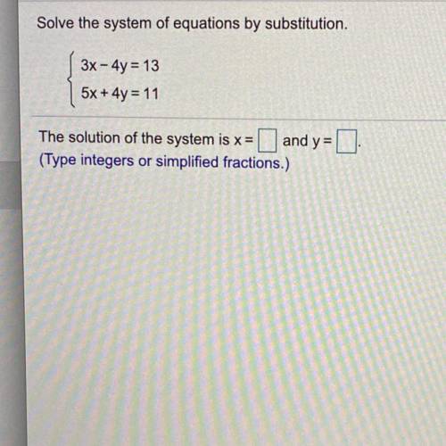 Solve the system of equations by substitution.

3x - 4y = 13
5x + 4y = 11
The solution of the syst