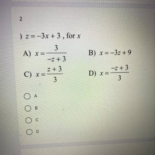2

) z=-3x + 3 , for x
3
A) x=
B) x=-3z +9
-Z + 3
z + 3
C) x=
3
-2 + 3
D) x=
3