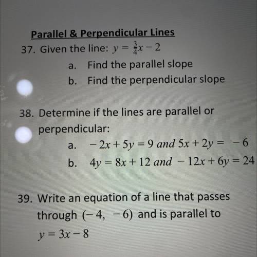 Please help! (will give brainlist!)

37: given the line y=3/4x-2
a: find the parallel slope.
b: fi