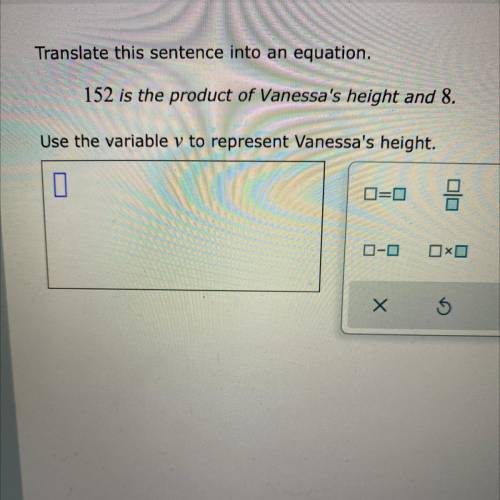 Translate this sentence into an equation.

152 is the product of Vanessa's height and 8.
Use the v