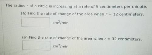 The radius r of a circle is increasing at a rate of 5 centimeters per minute.

(a) Find the rate o