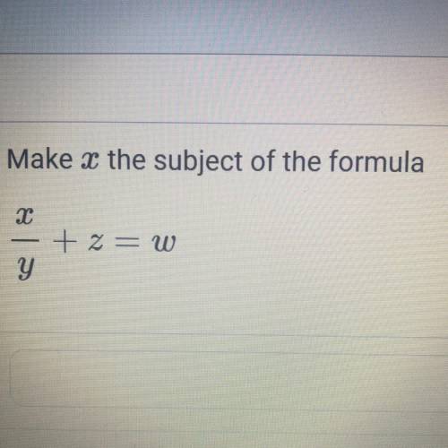 Make x the subject of the formula
2
+ z = W
y
HELP
ASAP