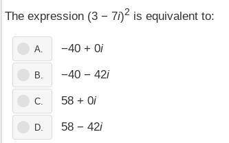 The expression (3 - 7i)^2 is equivalent to: -40 + 0i -40 - 42i 58 + 0i 58 - 42i