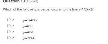 Which of the following is perpendicular to the line y=1/2x+2?

a: y=-1/4x+2
b: y=4x+3
c: y=-4x-1