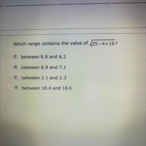 Which range contains the value of sqrt(25-4+16)?

A. Between 6.0and 6.2
B. Between 6.9 and 7.1
C.