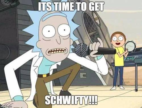 TIME TO GET SCHWIFTY MOTHER F* CKERS
PUt YOUR PARTY PANTIES ON