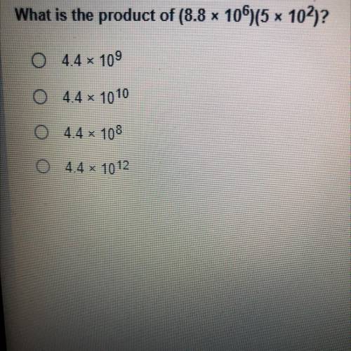 What is the product of (8.8 x 106)(5 x 102)?

O 4.4 109
0
4.4 x 1010
0 44 - 108
4.4 x 1012
