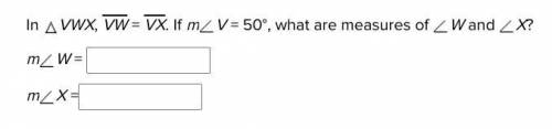In VWX, VW = VX. If mV = 50°, what are measures of W and X?
mW = 
mX =
