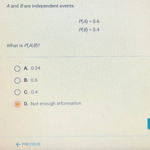 A and B are independent events.

P(A) = 0.6
P(B) = 0.4
What is P(AB)?
O A. 0.24
O B. 0.6
O C. 0.4