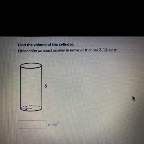 Find the volume of the cylinder.
Either enter an exact answer in terms of pi or use 3.14 for pi.