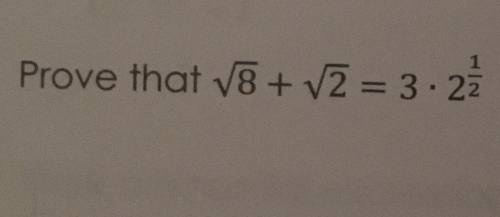 Prove that the square root of 8+ the Square root of 2 = 3 • 2 1/2