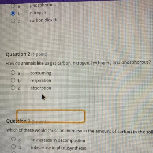 Question 2 (1 point)

How do animals like us get carbon, nitrogen, hydrogen, and phosphorous?
a
b