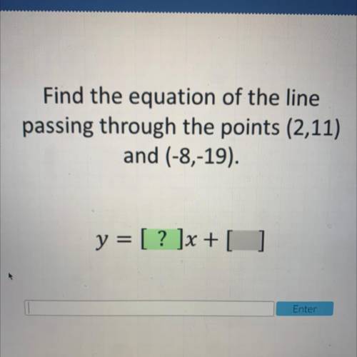 Find the equation of the line

passing through the points (2,11)
and (-8,-19).
y = [ ? ]x + [ ]